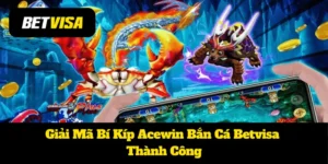 Giải Mã Bí Kíp Acewin Bắn Cá Betvisa Thành Công