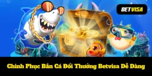 Chinh Phục Bắn Cá Đổi Thưởng Betvisa Dễ Dàng