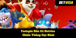 Fastspin Bắn Cá Betvisa: Chiến Thắng Cực Đỉnh