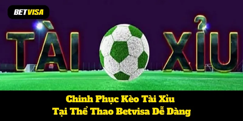 Chinh Phục Kèo Tài Xỉu Tại Thể Thao Betvisa Dễ Dàng