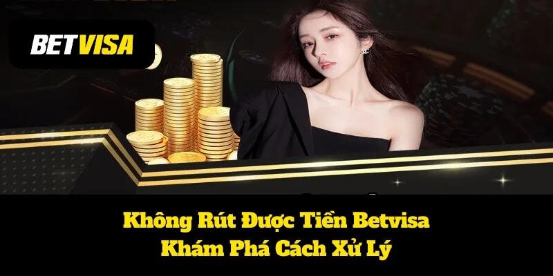 Không Rút Được Tiền Betvisa: Khám Phá Cách Xử Lý