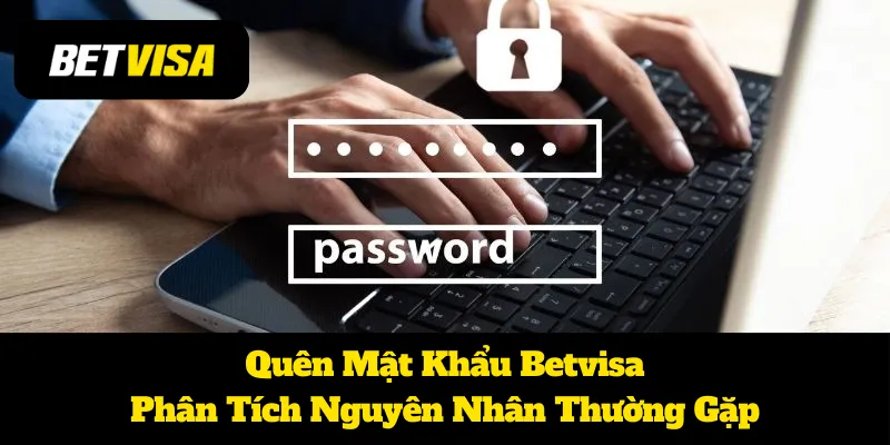 Quên Mật Khẩu Betvisa: Phân Tích Nguyên Nhân Thường Gặp