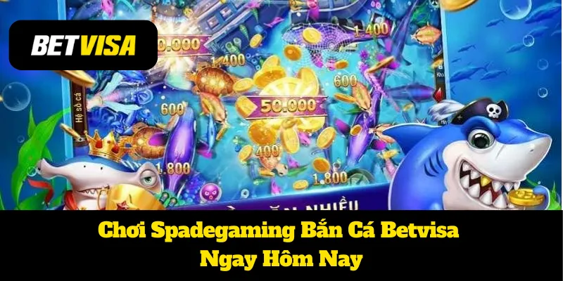 Chơi Spadegaming Bắn Cá Betvisa Ngay Hôm Nay
