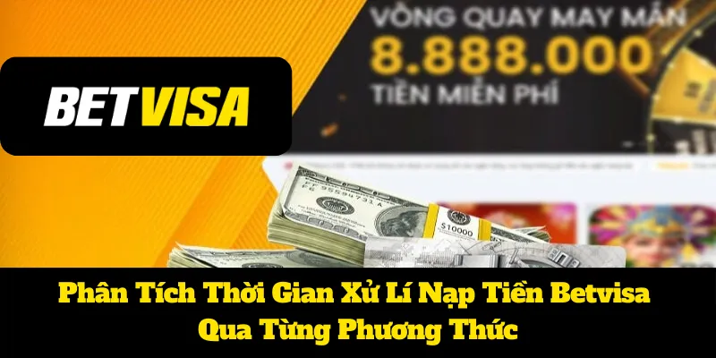 Phân Tích Thời Gian Xử Lí Nạp Tiền Betvisa Qua Từng Phương Thức